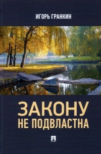 Игорь Гранкин - Закону не подвластна