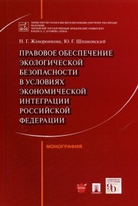  - Правовое обеспечение экологической безопасности в условиях экономической интеграции РФ. Монография