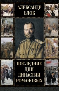 Александр Блок - Последние дни династии Романовых