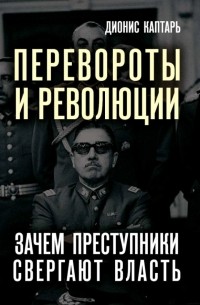 Дионис Каптарь - Перевороты и революции. Зачем преступники свергают власть