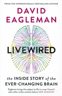 Дэвид Иглмен - Livewired. The Inside Story of the Ever-Changing Brain