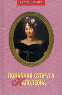 Сергей Нечаев - Польская супруга Наполеона