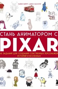  - Стань аниматором с Pixar. 45 заданий для создания собственных персонажей, историй и вселенных
