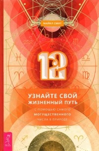 Майкл Смит - 12. Узнайте свой жизненный путь с помощью самого могущественного числа в природе