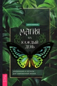 Дороти Моррисон - Магия на каждый день. Заклинания и ритуалы для современной жизни