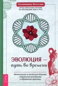 Наталия Осьминина - Эволюция - путь во времени. Ментальные и телесные техники сохранения молодости и обретения красоты