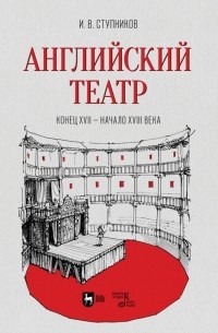 Игорь Ступников - Английский театр. Конец XVII - начало XVIII века. Учебное пособие