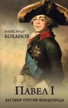 Александр Боханов - Павел l. Заговор против венценосца