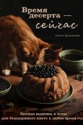 Демьянова Ольга Андреевна - Время десерта - сейчас. Уютная выпечка и коты для безудержного хюгге в любое время года
