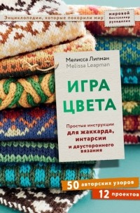 Мелисса Липман - Игра цвета. Простые инструкции для жаккарда, интарсии и двустороннего вязания