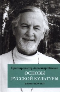 Александр Шмеман - Основы русской культуры. Беседы, 1970-1971