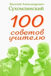 Василий Сухомлинский - 100 советов учителю