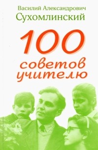 Василий Сухомлинский - 100 советов учителю