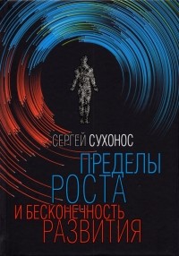 Сергей Сухонос - Пределы роста и бесконечность развития