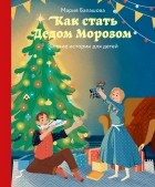 Балашова Мария Николаевна - Как стать Дедом Морозом. Зимние истории для детей