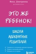Это же ребёнок! Школа адекватных родителей