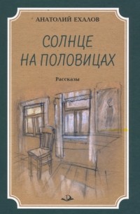 Анатолий Ехалов - Солнце на половицах. Рассказы