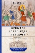 Вадим Долгов - Феномен Александра Невского. Русь XIII века между Западом и Востоком