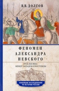 Долгов Вадим Викторович - Феномен Александра Невского. Русь XIII века между Западом и Востоком