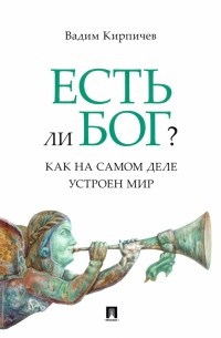 Вадим Кирпичев - Есть ли Бог? Как на самом деле устроен мир