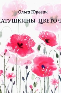 Ольга Юревич - Матушкины цветочки