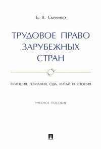 Сыченко Елена Вячеславовна - Трудовое право зарубежных стран. Франция, Германия, США, Китай и Япония. Учебное пособие
