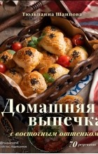 Шаипова Тюльпанна Эльдаровна - Домашняя выпечка с восточным оттенком