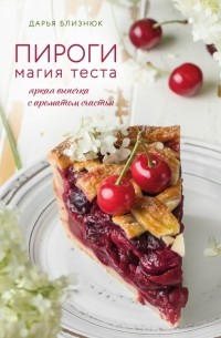 Дарья Близнюк - Пироги. Магия теста. Яркая выпечка с ароматом счастья