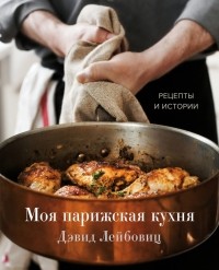 Дэвид Лейбовиц - Моя парижская кухня. Рецепты и истории