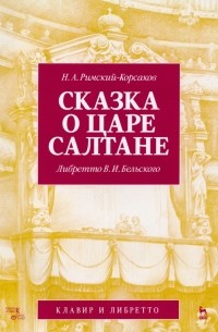  - Сказка о царе Салтане. Опера в четырех действиях с прологом. Клавир и либретто