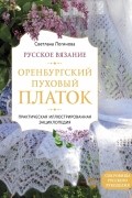 Логинова Светлана Львовна - Русское вязание. Оренбургский пуховый платок. Практическая иллюстрированная энциклопедия