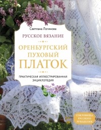 Логинова Светлана Львовна - Русское вязание. Оренбургский пуховый платок. Практическая иллюстрированная энциклопедия