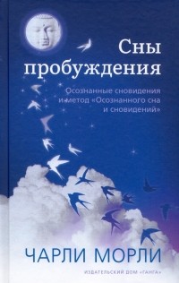 Чарли Морли - Сны пробуждения. Осознанные сновидения и метод "Осознанного сна и сновидений"
