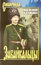 Василий Балябин - Забайкальцы. В 2-х томах. Книга 1 и 2