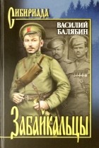 Василий Балябин - Забайкальцы. В 2-х томах. Книга 3 и 4