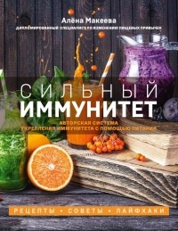 Алена Макеева - Сильный иммунитет. Авторская система укрепления иммунитета с помощью питания