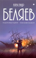 Александр Беляев - Собрание сочинений. В 8 томах. Том 1. Остров Погибших кораблей (сборник)