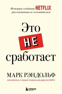 Марк Рэндольф - Это не сработает. История создания Netflix, рассказанная ее основателем