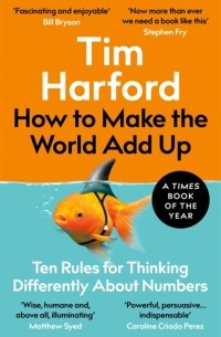 Тим Харфорд - How to Make the World Add Up. Ten Rules for Thinking Differently About Numbers