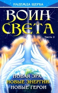Щерба Надежда - Воин Света. Часть 2. Новая эра. Новые энергии. Новые герои