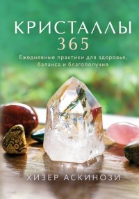 Хизер Аскинози - Кристаллы 365. Ежедневные практики для здоровья, баланса и благополучия
