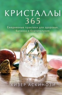 Хизер Аскинози - Кристаллы 365. Ежедневные практики для здоровья, баланса и благополучия