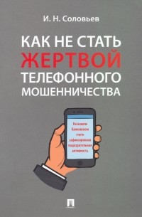 Иван Соловьев - Как не стать жертвой телефонного мошенничества. Практикум