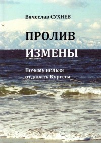 Вячеслав Сухнев - Пролив Измены. Почему нельзя отдавать Курилы. Исторические очерки
