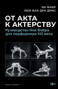  - От акта к актерству. Руководство Яна Фабра для перформера XXI века