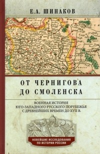 Евгений Шинаков - От Чернигова до Смоленска. Военная история юго­западного русского порубежья с древнейших времен до ХVII в.