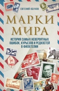 Евгений Обухов - Марки мира. История самых невероятных ошибок, курьезов и редкостей в филателии