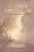 Тара Брах - Доверься золоту в себе. Как раскрыть свою внутреннюю красоту