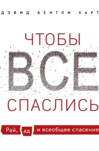 Дэвид Бентли Харт - Чтобы все спаслись. Рай, ад и всеобщее спасение