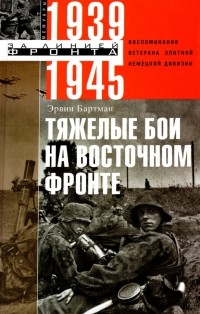 Бартман Эрвин - Тяжелые бои на Восточном фронте. Воспоминания ветерана элитной немецкой дивизии. 1939 - 1945